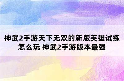 神武2手游天下无双的新版英雄试练怎么玩 神武2手游版本最强